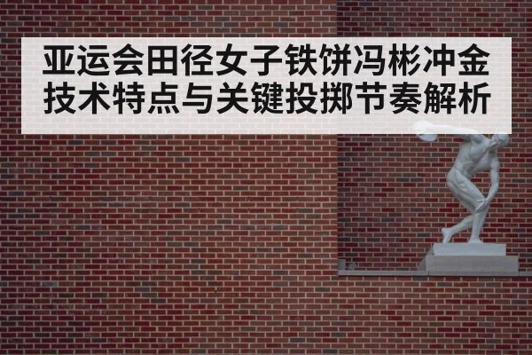 亚运会田径女子铁饼冯彬冲金技术特点与关键投掷节奏解析 - bandao