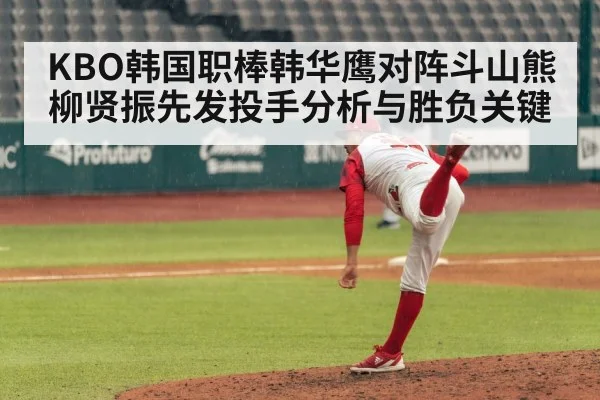 KBO韩国职棒韩华鹰对阵斗山熊柳贤振先发投手分析与胜负关键