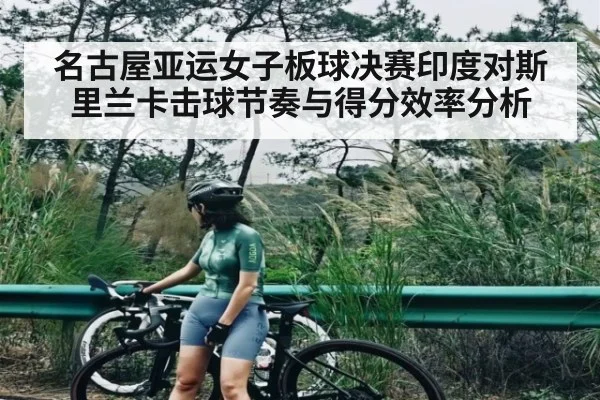 名古屋亚运女子板球决赛印度对斯里兰卡击球节奏与得分效率分析
