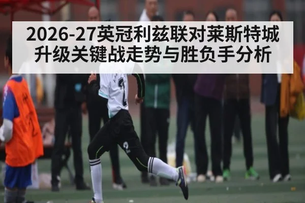 2026-27英冠利兹联对莱斯特城升级关键战走势与胜负手分析
