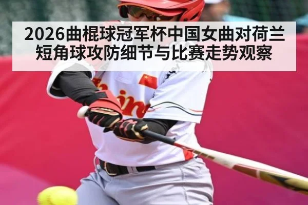 2026曲棍球冠军杯中国女曲对荷兰短角球攻防细节与比赛走势观察