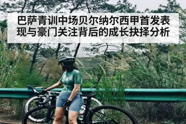 巴萨青训中场贝尔纳尔西甲首发表现与豪门关注背后的成长抉择分析 - bandao