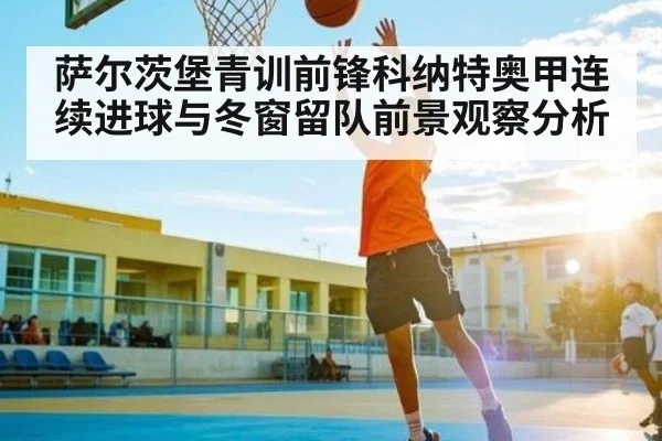 萨尔茨堡青训前锋科纳特奥甲连续进球与冬窗留队前景观察分析（bandao）